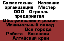 Схемотехник › Название организации ­ Мастер, ООО › Отрасль предприятия ­ Обслуживание и ремонт › Минимальный оклад ­ 120 000 - Все города Работа » Вакансии   . Алтайский край,Белокуриха г.